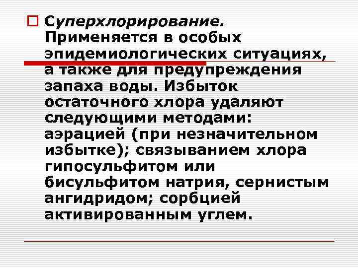 o Суперхлорирование. Применяется в особых эпидемиологических ситуациях, а также для предупреждения запаха воды. Избыток