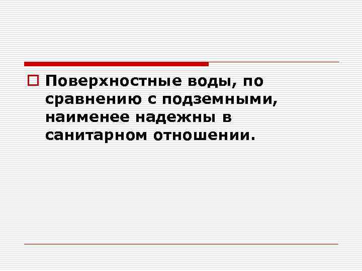 o Поверхностные воды, по сравнению с подземными, наименее надежны в санитарном отношении. 