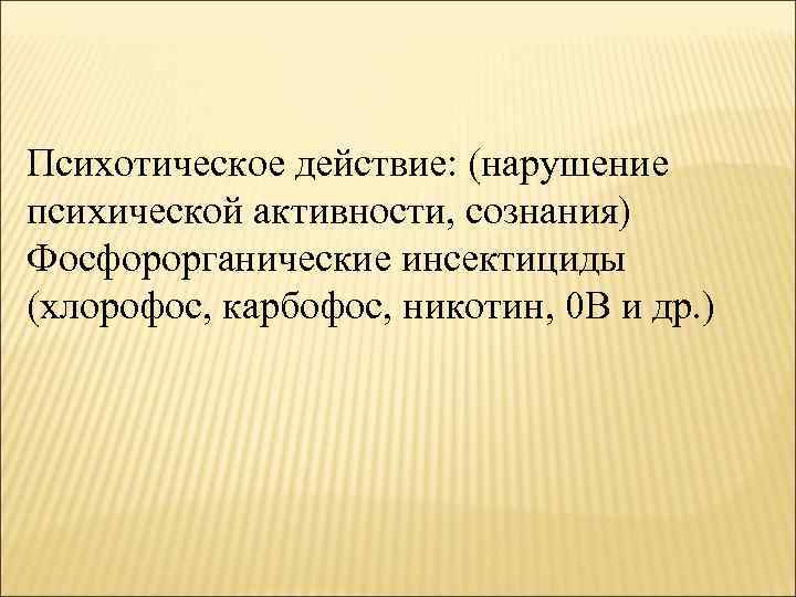 Психотическое действие: (нарушение психической активности, сознания) Фосфорорганические инсектициды (хлорофос, карбофос, никотин, 0 В и