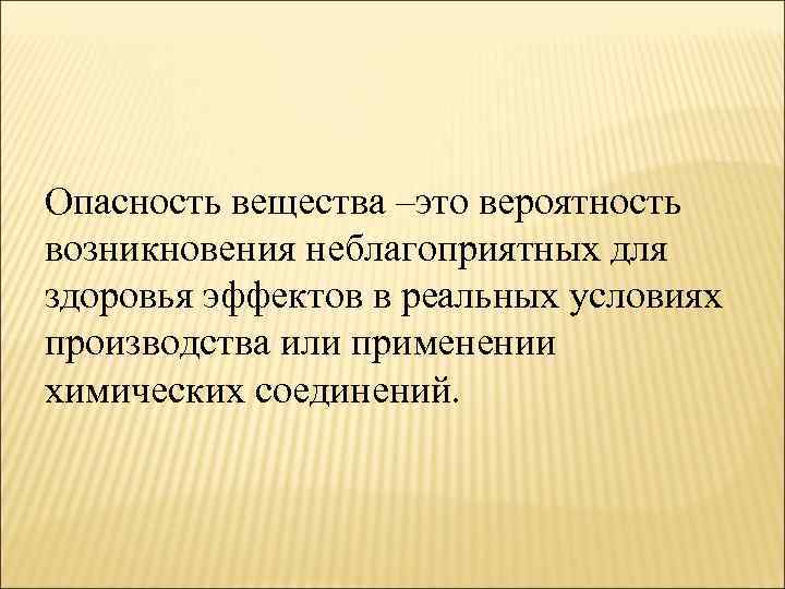 Опасность вещества –это вероятность возникновения неблагоприятных для здоровья эффектов в реальных условиях производства или