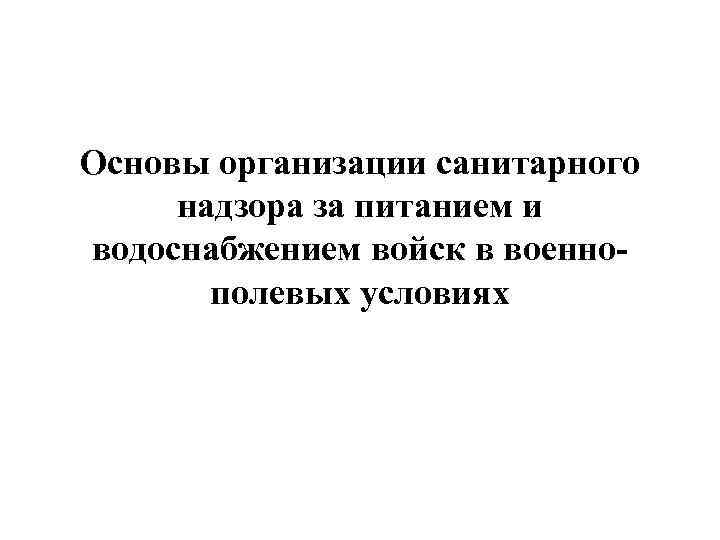 Основы организации санитарного надзора за питанием и водоснабжением войск в военнополевых условиях 