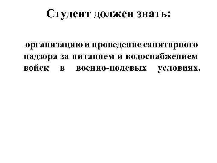 Студент должен знать: организацию и проведение санитарного надзора за питанием и водоснабжением войск в