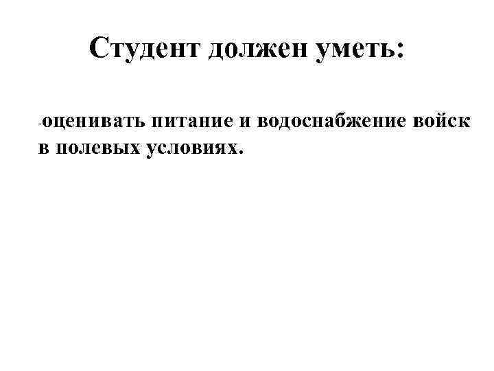 Студент должен уметь: оценивать питание и водоснабжение войск в полевых условиях. - 