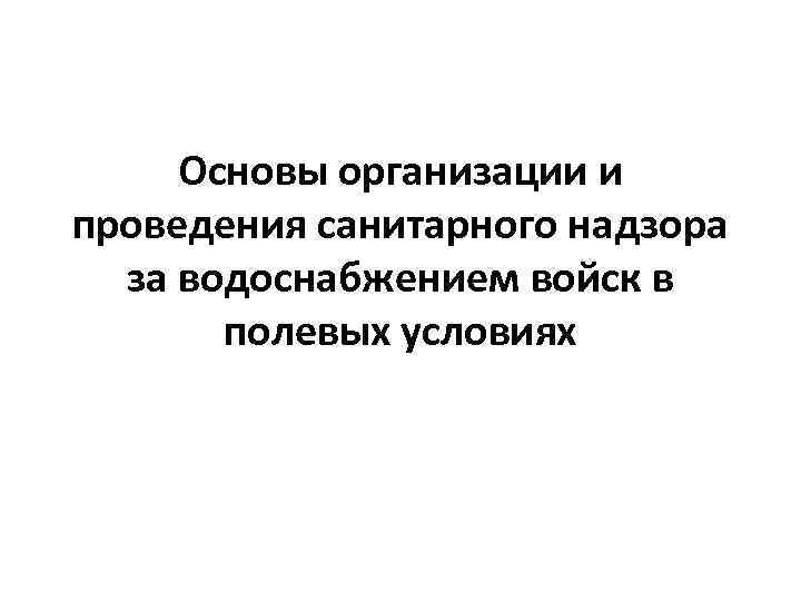 Основы организации и проведения санитарного надзора за водоснабжением войск в полевых условиях 