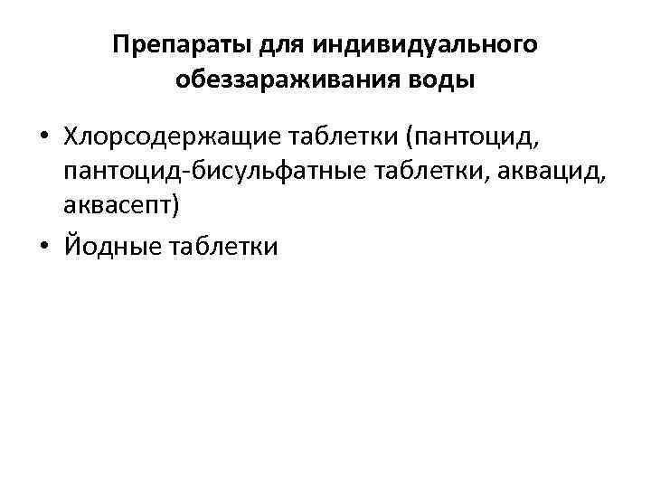 Препараты для индивидуального обеззараживания воды • Хлорсодержащие таблетки (пантоцид, пантоцид-бисульфатные таблетки, аквацид, аквасепт) •