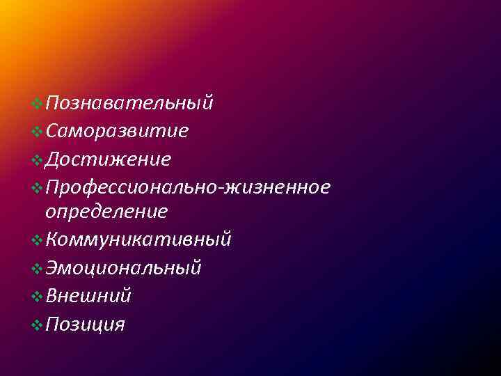 v Познавательный v Саморазвитие v Достижение v Профессионально-жизненное определение v Коммуникативный v Эмоциональный v