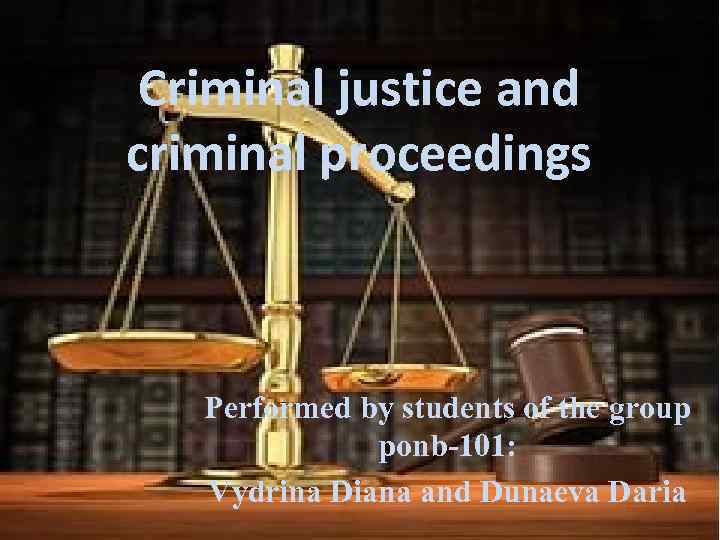 Criminal justice and criminal proceedings Performed by students of the group ponb-101: Vydrina Diana