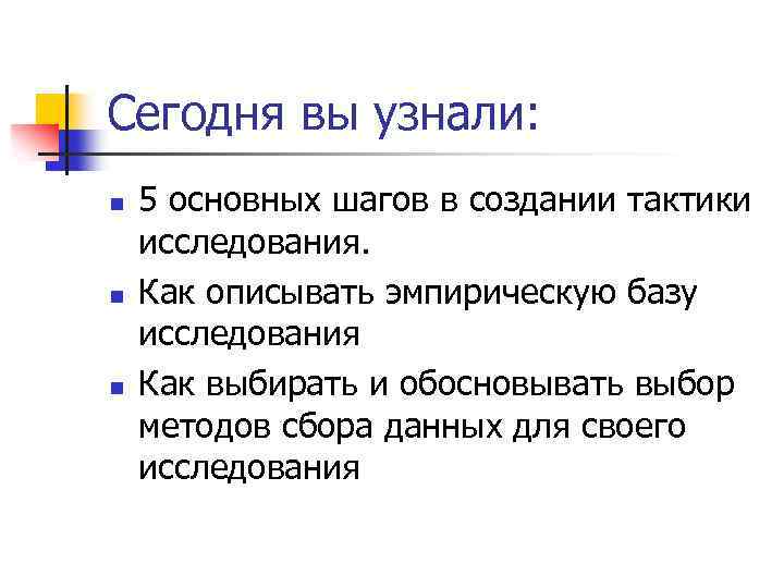 Сегодня вы узнали: n n n 5 основных шагов в создании тактики исследования. Как