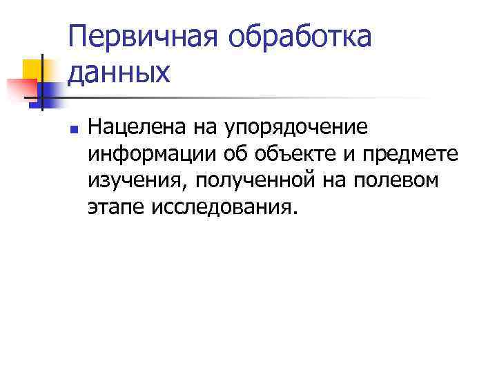 Первичная обработка данных n Нацелена на упорядочение информации об объекте и предмете изучения, полученной