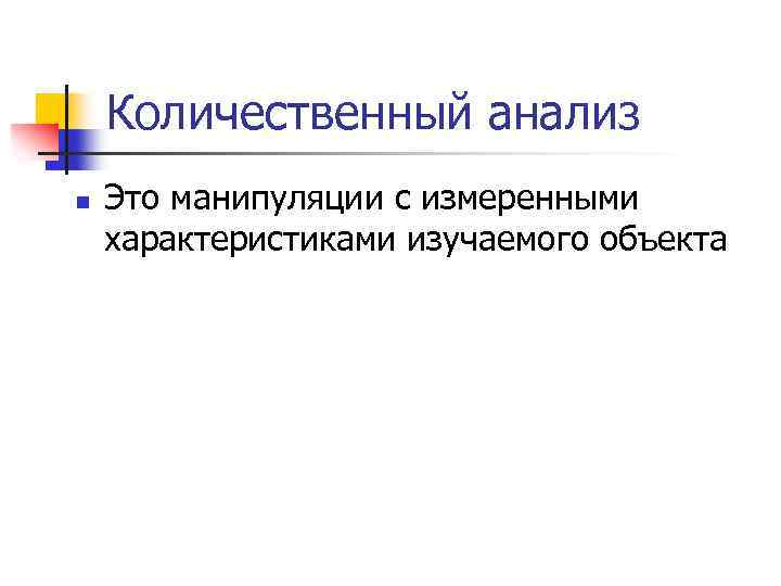 Количественный анализ n Это манипуляции с измеренными характеристиками изучаемого объекта 