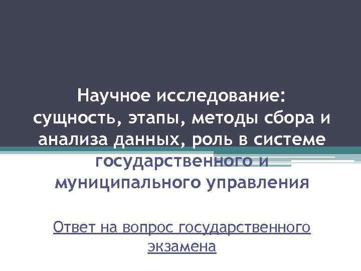 Научное исследование: сущность, этапы, методы сбора и анализа данных, роль в системе государственного и