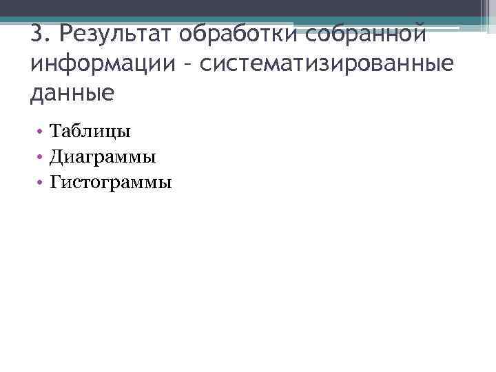 3. Результат обработки собранной информации – систематизированные данные • Таблицы • Диаграммы • Гистограммы