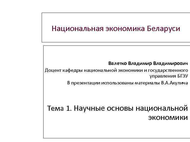 Национальная экономика Беларуси Валетко Владимирович Доцент кафедры национальной экономики и государственного управления БГЭУ В