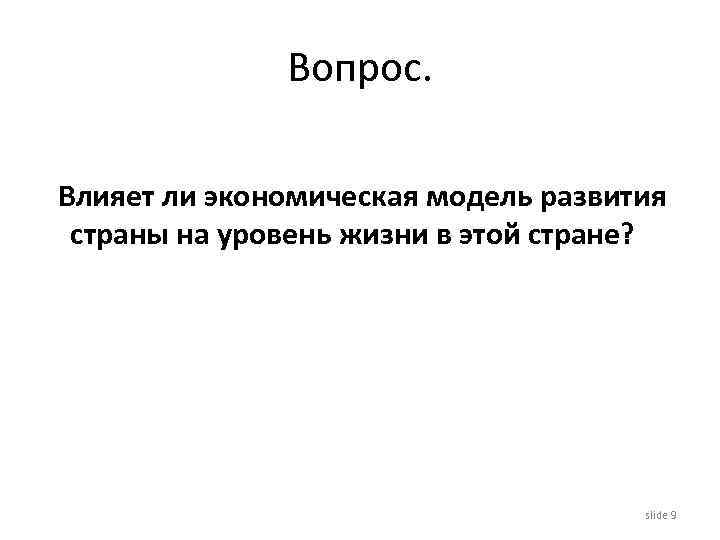 Вопрос. Влияет ли экономическая модель развития страны на уровень жизни в этой стране? slide