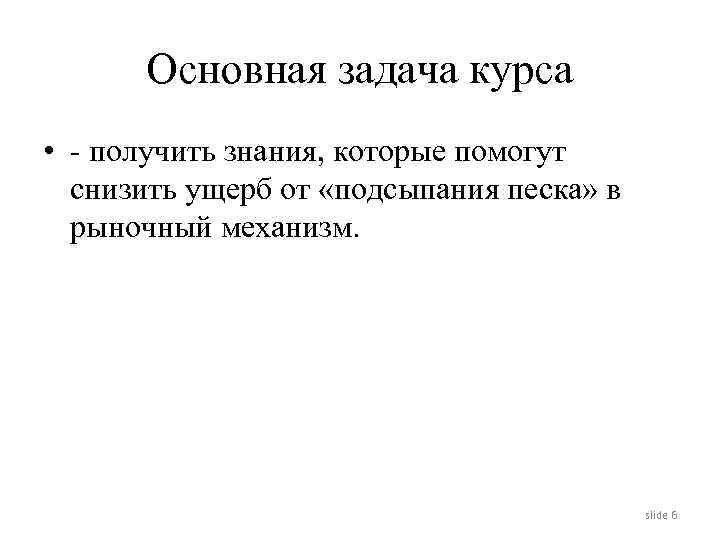 Основная задача курса • - получить знания, которые помогут снизить ущерб от «подсыпания песка»