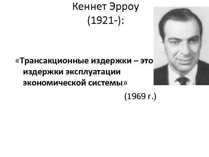 Кеннет Эрроу (1921 -): «Трансакционные издержки – это издержки эксплуатации экономической системы» (1969 г.