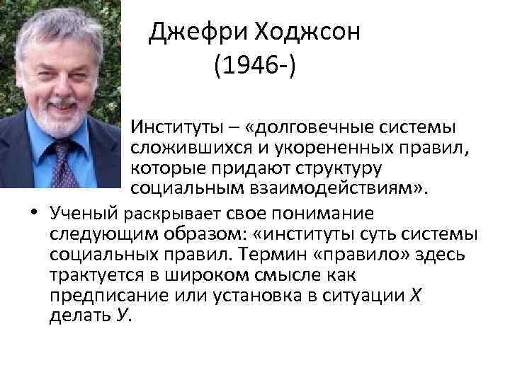 Джефри Ходжсон (1946 -) Институты – «долговечные системы сложившихся и укорененных правил, которые придают