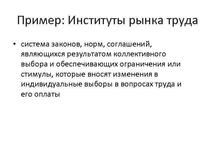 Пример: Институты рынка труда • система законов, норм, соглашений, являющихся результатом коллективного выбора и