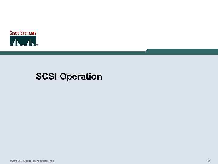 SCSI Operation © 2004 Cisco Systems, Inc. All rights reserved. 10 