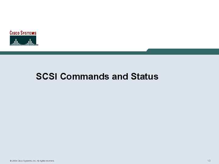 SCSI Commands and Status © 2004 Cisco Systems, Inc. All rights reserved. 13 