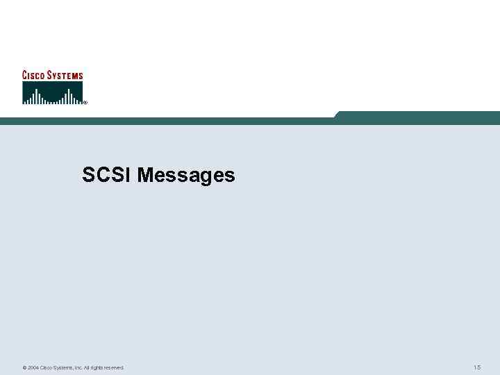 SCSI Messages © 2004 Cisco Systems, Inc. All rights reserved. 15 