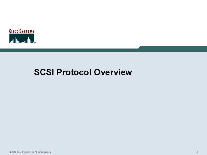 SCSI Protocol Overview © 2004 Cisco Systems, Inc. All rights reserved. 3 