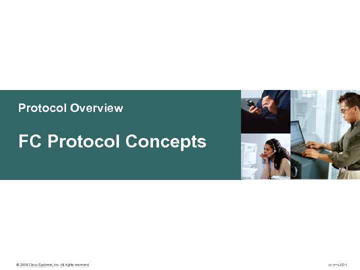 Protocol Overview FC Protocol Concepts © 2005 Cisco Systems, Inc. All rights reserved. vx.