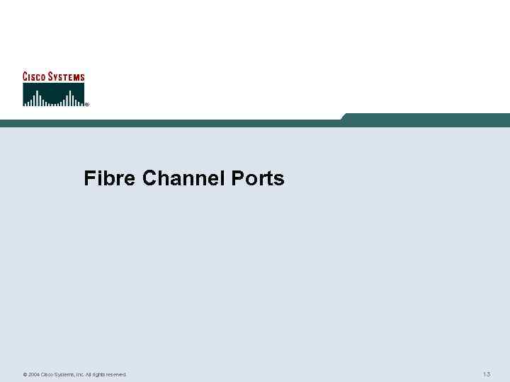 Fibre Channel Ports © 2004 Cisco Systems, Inc. All rights reserved. 13 