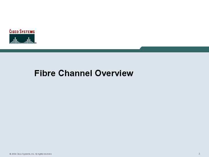 Fibre Channel Overview © 2004 Cisco Systems, Inc. All rights reserved. 3 