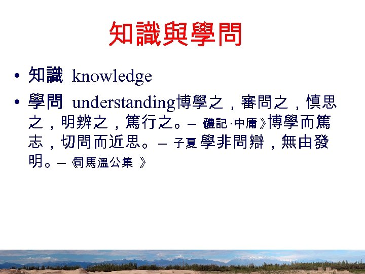 知識與學問 • 知識 knowledge • 學問 understanding博學之，審問之，慎思 之，明辨之，篤行之。─《 ‧中庸 》 禮記 博學而篤 志，切問而近思。 ─