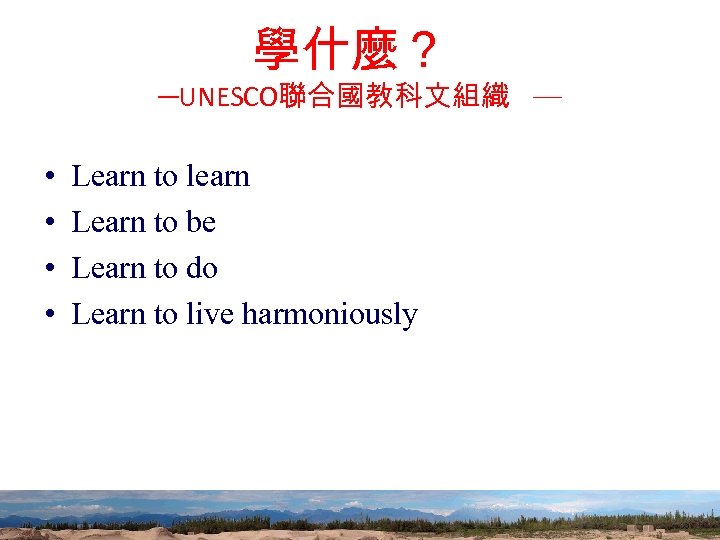 學什麼？ ─UNESCO聯合國教科文組織 ─ • • Learn to learn Learn to be Learn to do