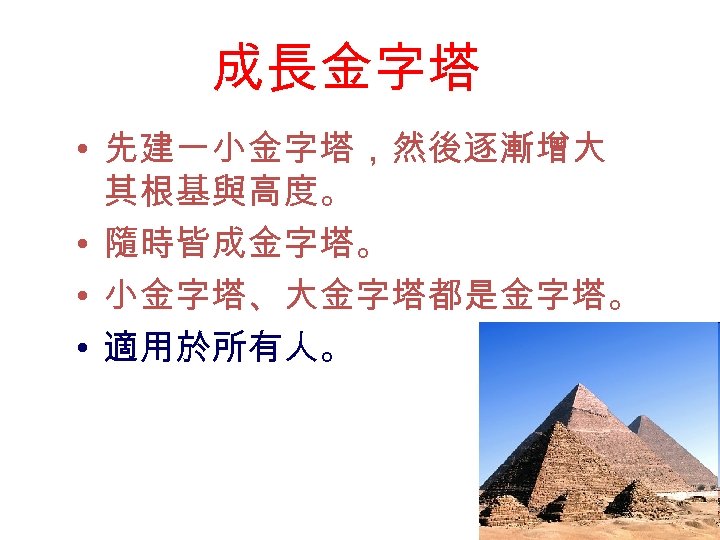 成長金字塔 • 先建一小金字塔，然後逐漸增大 其根基與高度。 • 隨時皆成金字塔。 • 小金字塔、大金字塔都是金字塔。 • 適用於所有人。 46 