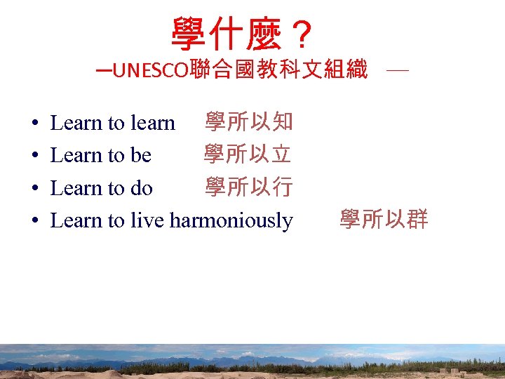 學什麼？ ─UNESCO聯合國教科文組織 ─ • • Learn to learn 學所以知 Learn to be 學所以立 Learn