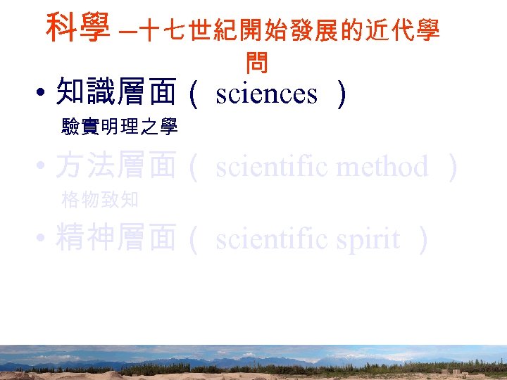 科學 ─十七世紀開始發展的近代學 問 • 知識層面（ sciences ） 驗實明理之學 • 方法層面（ scientific method ） 格物致知