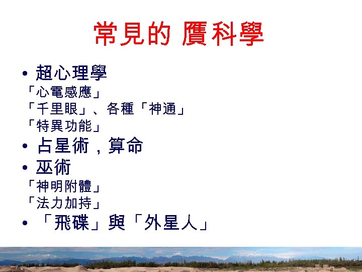 常見的 贋 科學 • 超心理學 「心電感應」 「千里眼」、各種「神通」 「特異功能」 • 占星術，算命 • 巫術 「神明附體」 「法力加持」