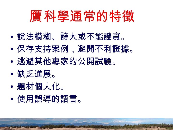 贋 科學通常的特徵 • • • 說法模糊、誇大或不能證實。 保存支持案例，避開不利證據。 逃避其他專家的公開試驗。 缺乏進展。 題材個人化。 使用誤導的語言。 88 