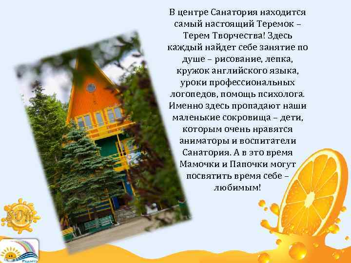 В центре Санатория находится самый настоящий Теремок – Терем Творчества! Здесь каждый найдет себе