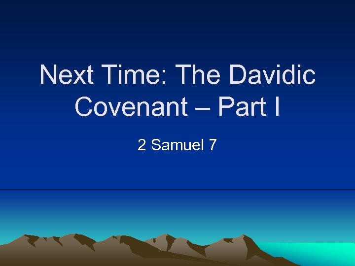 Next Time: The Davidic Covenant – Part I 2 Samuel 7 