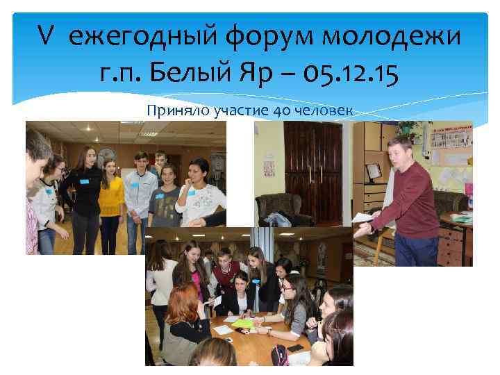 V ежегодный форум молодежи г. п. Белый Яр – 05. 12. 15 Приняло участие