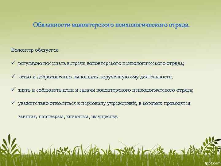  Волонтер обязуется: ü регулярно посещать встречи волонтерского психологического отряда; ü четко и добросовестно