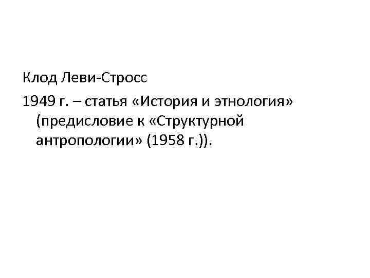 Клод Леви-Стросс 1949 г. – статья «История и этнология» (предисловие к «Структурной антропологии» (1958