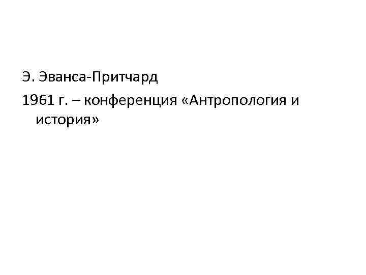 Э. Эванса-Притчард 1961 г. – конференция «Антропология и история» 