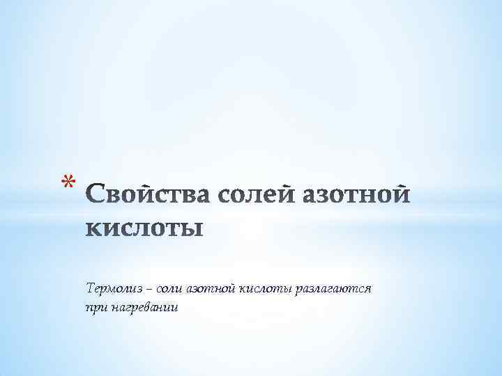 * Термолиз – соли азотной кислоты разлагаются при нагревании 