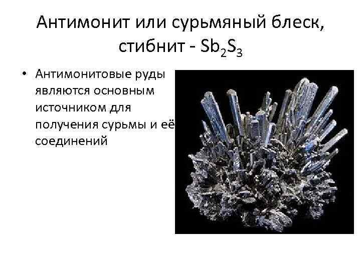 Антимонит или сурьмяный блеск, стибнит - Sb 2 S 3 • Антимонитовые руды являются