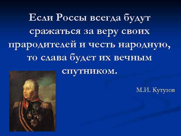 Если Россы всегда будут сражаться за веру своих прародителей и честь народную, то слава