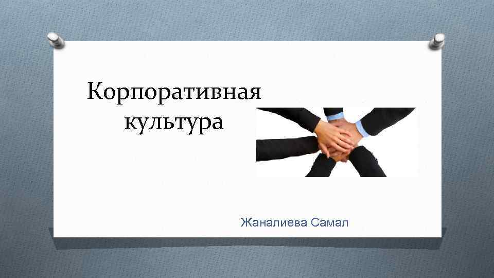 Корпоративная культура Жаналиева Самал 