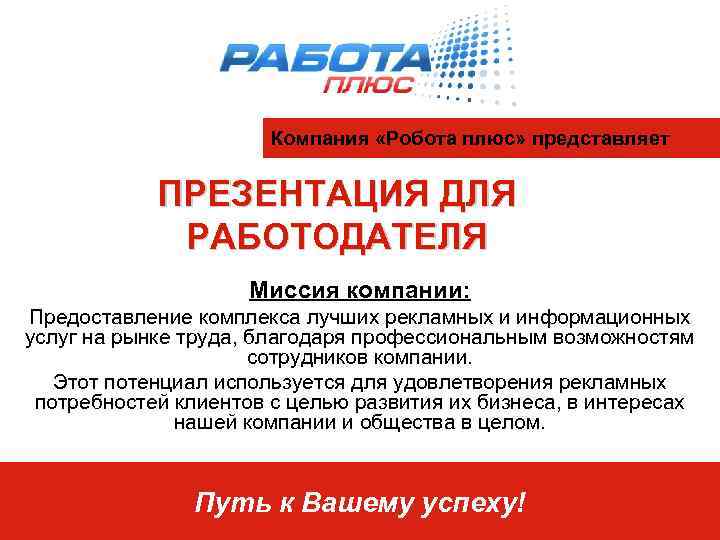 Компания «Робота плюс» представляет ПРЕЗЕНТАЦИЯ ДЛЯ РАБОТОДАТЕЛЯ Миссия компании: Предоставление комплекса лучших рекламных и