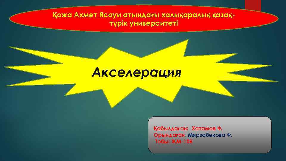 Қожа Ахмет Ясауи атындағы халықаралық қазақтүрік университеті Акселерация Қабылдаған: Хатамов Ф. Орындаған: Мирзабекова Ф.