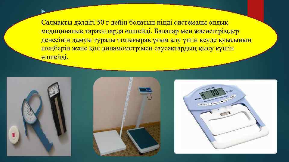  Салмақты дәлдігі 50 г дейін болатын иінді системалы ондық медициналық таразыларда өлшейді. Балалар