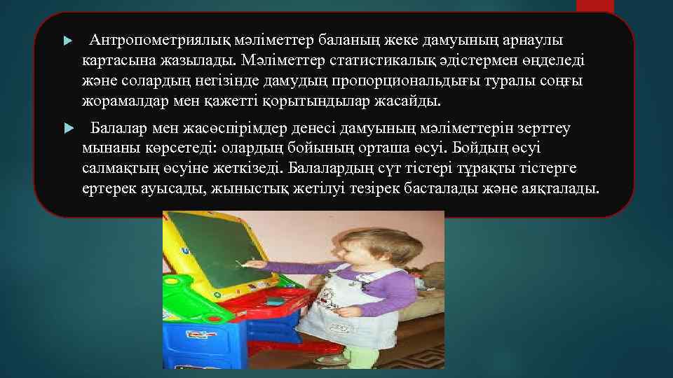  Антропометриялық мәліметтер баланың жеке дамуының арнаулы картасына жазылады. Мәліметтер статистикалық әдістермен өңделеді және